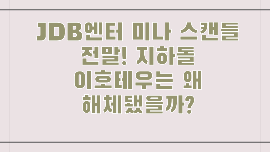 JDB엔터 미나 스캔들 전말! 지하돌 이호테우는 왜 해체됐을까?