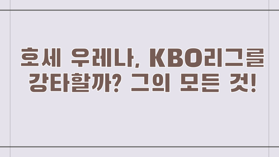 호세 우레나, KBO리그를 강타할까? 그의 모든 것!