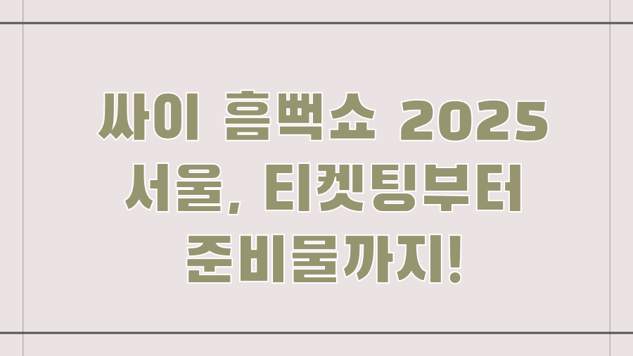 싸이 흠뻑쇼 2025 서울, 티켓팅부터 준비물까지!