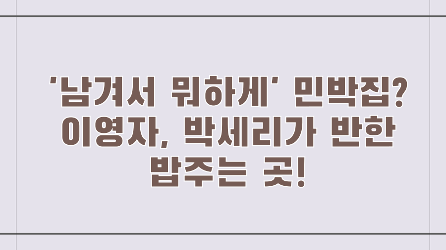 '남겨서 뭐하게' 민박집? 이영자, 박세리가 반한 밥주는 곳!