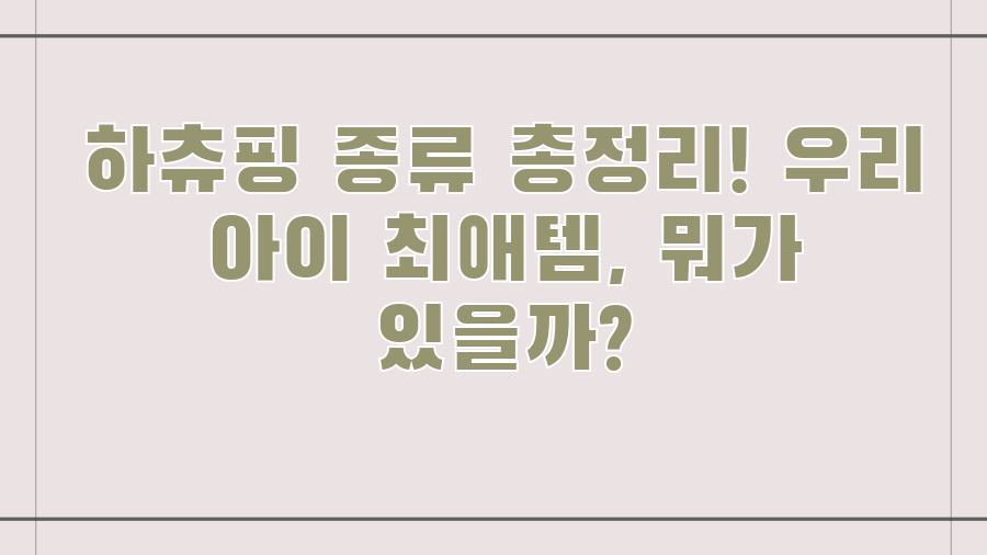 하츄핑 종류 총정리! 우리 아이 최애템, 뭐가 있을까?