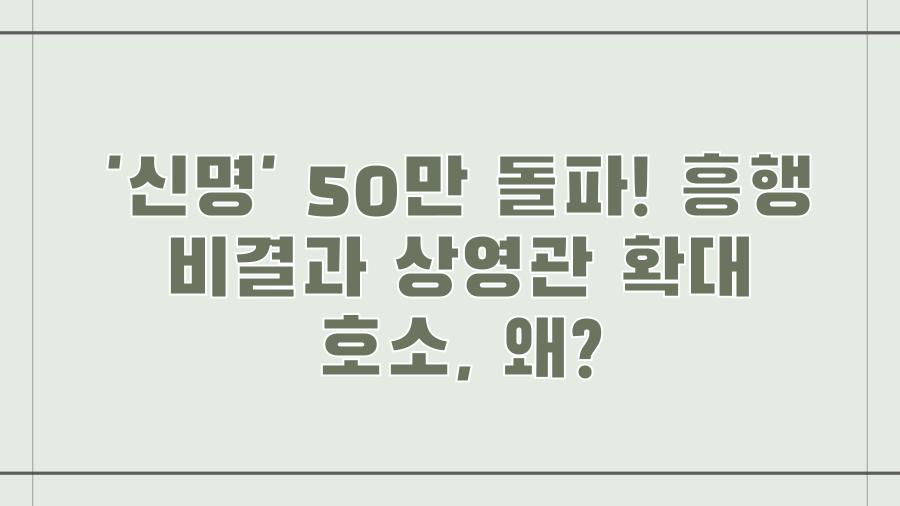 '신명' 50만 돌파! 흥행 비결과 상영관 확대 호소, 왜?