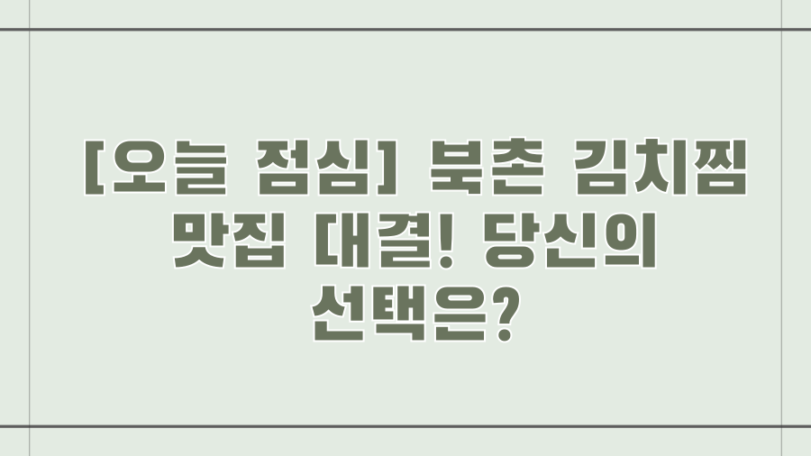 [오늘 점심] 북촌 김치찜 맛집 대결! 당신의 선택은?
