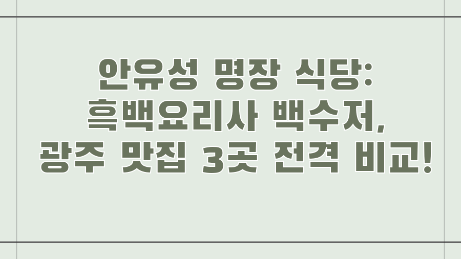 안유성 명장 식당: 흑백요리사 백수저, 광주 맛집 3곳 전격 비교!