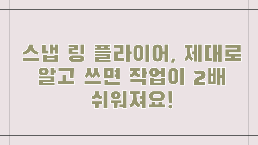스냅 링 플라이어, 제대로 알고 쓰면 작업이 2배 쉬워져요!