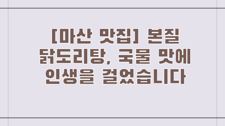 [마산 맛집] 본질 닭도리탕, 국물 맛에 인생을 걸었습니다