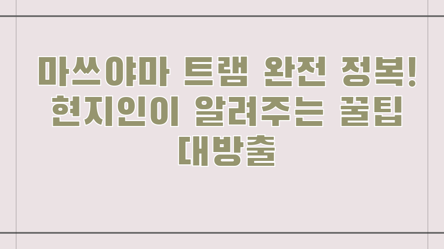 마쓰야마 트램 완전 정복! 현지인이 알려주는 꿀팁 대방출
