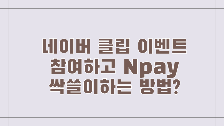 네이버 클립 이벤트 참여하고 Npay 싹쓸이하는 방법?