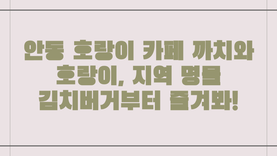 안동 호랑이 카페 까치와 호랑이, 지역 명물 김치버거부터 즐겨봐!